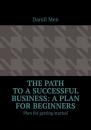 Скачать The path to a successful business: a plan for beginners. Plan for getting started - Daniil Men